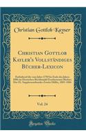 Christian Gottlob Kayler's Vollständiges Bücher-Lexicon, Vol. 24: Enthaltend die vom Jahre 1750 bis Ende des Jahres 1886 im Deutschen Buchhandel Erschienenen Bücher; Des IX. Supplementbandes Zweite Hälfte, 1883-1886 (Classic Reprint)