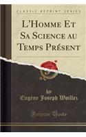 L'Homme Et Sa Science Au Temps Présent (Classic Reprint)