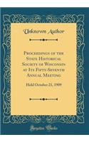 Proceedings of the State Historical Society of Wisconsin at Its Fifty-Seventh Annual Meeting: Held October 21, 1909 (Classic Reprint): Held October 21, 1909 (Classic Reprint)