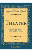 Theater, Vol. 15: Allzu Scharf Macht Schartig; Die Hï¿½hen (Classic Reprint)