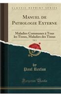 Manuel de Pathologie Externe, Vol. 1: Maladies Communes À Tous Les Tissus, Maladies Des Tissus (Classic Reprint)