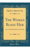 The Woman Bless Her: Not as Amiable a Book as It Sounds (Classic Reprint)