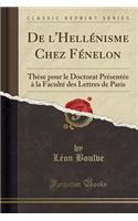 de l'Hellénisme Chez Fénelon: Thèse Pour Le Doctorat Présentée À La Faculté Des Lettres de Paris (Classic Reprint)