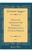 Scelta di Architetture Antiche e Moderne della Città di Firenze, Vol. 1 (Classic Reprint)