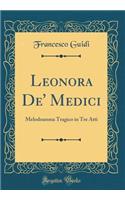 Leonora De' Medici: Melodramma Tragico in Tre Atti (Classic Reprint)