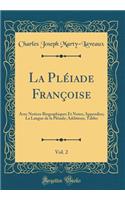 La Plï¿½iade Franï¿½oise, Vol. 2: Avec Notices Biographiques Et Notes; Appendice; La Langue de la Plï¿½iade; Additions, Tables (Classic Reprint)