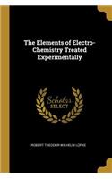 The Elements of Electro-Chemistry Treated Experimentally