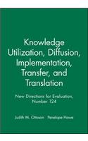 Knowledge Utilization, Diffusion, Implementation, Transfer, and Translation: New Directions for Evaluation, Number 124