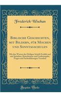 Biblische Geschichten, Mit Bildern, FÃ¼r Mochen Und Sonntagschulen: Mit Den Worten Der Heiligen Schrift ErzÃ¤hlt Und Mit SprÃ¼chen, Katechismus-Und Liederangabe, Fragen Und SacherklÃ¤rungen Versehen (Classic Reprint)