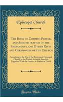 The Book of Common Prayer, and Administration of the Sacraments, and Other Rites and Ceremonies of the Church: According to the Use of the Protestant Episcopal Church in the United States of America; Together with the Psalter, or Psalms of David