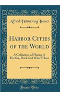 Harbor Cities of the World: A Collection of Photos of Harbor, Dock and Wharf Plans (Classic Reprint)