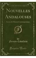 Nouvelles Andalouses: Scenes de Moeurs Contemporaines (Classic Reprint): Scenes de Moeurs Contemporaines (Classic Reprint)