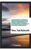 Suprapubic Lithotomy: The High Operation for Stone, Epicystotomy, Hypogastric Lithotomy (the High Apparatus)