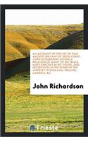 An Account of the Life of That Ancient Servant of Jesus Christ, John Richardson: Giving a Relation of Many of His Trials and Exercises in His Youth, and His Services in the Work of the Ministry in Englang, Ireland, America, &c.