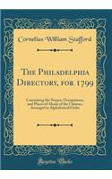 The Philadelphia Directory, for 1799: Containing the Names, Occupations, and Places of Abode of the Citizens, Arranged in Alphabetical Order (Classic Reprint)