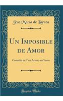 Un Imposible de Amor: Comedia en Tres Actos y en Verso (Classic Reprint)