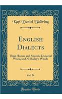 English Dialects, Vol. 24: Their Homes and Sounds; Dialectal Work, and N. Bailey's Words (Classic Reprint)
