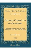 Oeuvres Complètes de Chamfort, Vol. 2: Recueillies Et Publiees, Avec une Notice Historique sur la Vie Et les Écrits de l'Auteur (Classic Reprint)