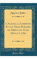 L'Alsace, la Lorraine Et les Trois Évêchés du Début du Xviie Siècle à 1789 (Classic Reprint)
