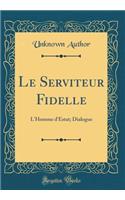 Le Serviteur Fidelle: L'Homme d'Estat; Dialogue (Classic Reprint)