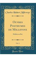 Ouvres Posthumes de Millevoye, Vol. 2: Dédiées au Roi (Classic Reprint)