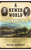 Newer World: Kit Carson John C Fremont and the Claiming of the American West