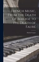 French Music, From the Death of Berlioz to the Death of Faure&#769;