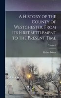 History of the County of Westchester, From Its First Settlement to the Present Time; Volume 1