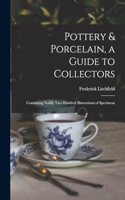 Pottery & Porcelain, a Guide to Collectors; Containing Nearly two Hundred Illustrations of Specimens