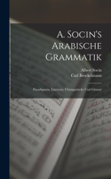 A. Socin's Arabische Grammatik: Paradigmen, Literatur, Übungsstücke Und Glossar
