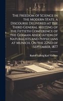 Freedom of Science in the Modern State. a Discourse Delivered at the Third General Meeting of the Fiftieth Conference of the German Association of Naturalists and Physicians at Munich, On the 22Nd of September, 1877