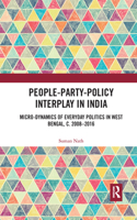 People-Party-Policy Interplay in India: Micro-dynamics of Everyday Politics in West Bengal, c. 2008 - 2016