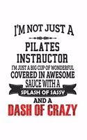 I'm Not Just A Pilates Instructor I'm Just A Big Cup Of Wonderful Covered In Awesome Sauce With A Splash Of Sassy And A Dash Of Crazy: Notebook: Creative Pilates Instructor Notebook, Journal Gift, Diary, Doodle Gift or Notebook 6 x 9 Compact Size- 109 B