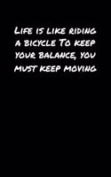 Life Is Like Riding A Bicycle To Keep Your Balance You Must Keep Moving