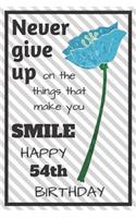 Never Give Up On The Things That Make You Smile Happy 54th Birthday: Cute 54th Birthday Card Quote Journal / Notebook / Diary / Greetings / Appreciation Gift (6 x 9 - 110 Blank Lined Pages)