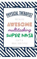 Physical Therapist Because Awesome Multitasking Super Ninja Isn't A Real Job Title: Funny Appreciation Gift Journal / Notebook / Diary / Birthday or Christmas Gift (6x9 - 110 Blank Lined Pages)