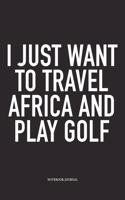 I Just Want to Travel Africa and Play Golf: A 6x9 Inch Matte Softcover Diary Notebook with 120 Blank Lined Pages and a Funny Golfing Cover Slogan