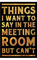 Things I Want To Say In The Meeting Room But Can't Notebook Gold: Funny Wide-Ruled Notepad for Coworkers