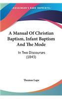 A Manual Of Christian Baptism, Infant Baptism And The Mode: In Two Discourses (1843)(English)