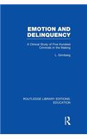 Emotion and Delinquency (RLE Edu L Sociology of Education): A Clinical Study of Five Hundred Criminals in the Making