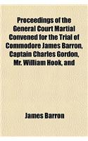 Proceedings of the General Court Martial Convened for the Trial of Commodore James Barron, Captain Charles Gordon, Mr. William Hook, and