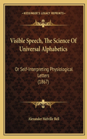 Visible Speech, The Science Of Universal Alphabetics: Or Self-Interpreting Physiological Letters (1867)