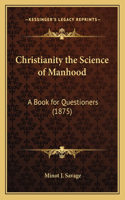 Christianity the Science of Manhood: A Book for Questioners (1875)