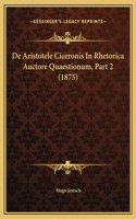 De Aristotele Ciceronis In Rhetorica Auctore Quaestionum, Part 2 (1875)