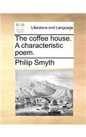 The Coffee House. a Characteristic Poem.