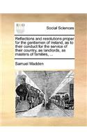 Reflections and resolutions proper for the gentlemen of Ireland, as to their conduct for the service of their country, as landlords, as masters of families, ...