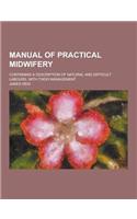 Manual of Practical Midwifery; Containing a Description of Natural and Difficult Labours, with Their Management: (English)
