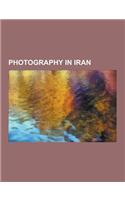 Photography in Iran: Iranian Photographers, Inge Morath, Abbas Kiarostami, Zahra Kazemi, Naser Al-Din Shah Qajar, Shirin Neshat, Bahman Mot