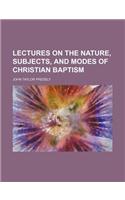 Lectures on the Nature, Subjects, and Modes of Christian Baptism
