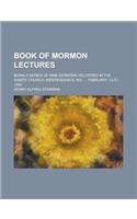 Book of Mormon Lectures; Being a Series of Nine Sermons Delivered in the Saints' Church, Independence, Mo. ... February 13-21, 1894